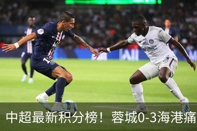 中超最新积分榜！蓉城0-3海港痛失冠军点，国安1比0稳居第三