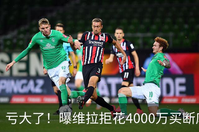 亏大了！曝维拉拒花4000万买断库鸟 只愿给1400万