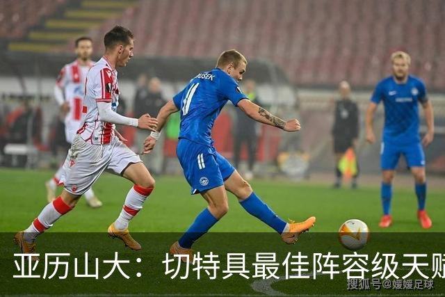 亚历山大：切特具最佳阵容级天赋，数据无法体现其作用