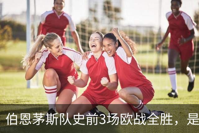 伯恩茅斯队史前3场欧战全胜，是50多年来首支做到的英格兰球队