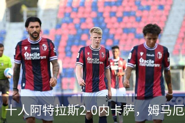 十人阿特拉斯2-0内卡萨，姆马厄建功，卡帕索破门