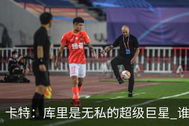 卡特：库里是无私的超级巨星 谁打得好他就愿意把球交给谁