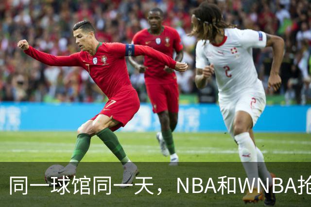 同一球馆同一天，NBA和WNBA抢场地，3500人备选方案曝光