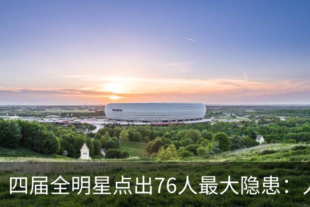 四届全明星点出76人最大隐患：人多球只有一个
