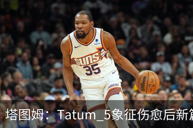塔图姆：Tatum 5象征伤愈后新篇章 我还是我但也已经不同