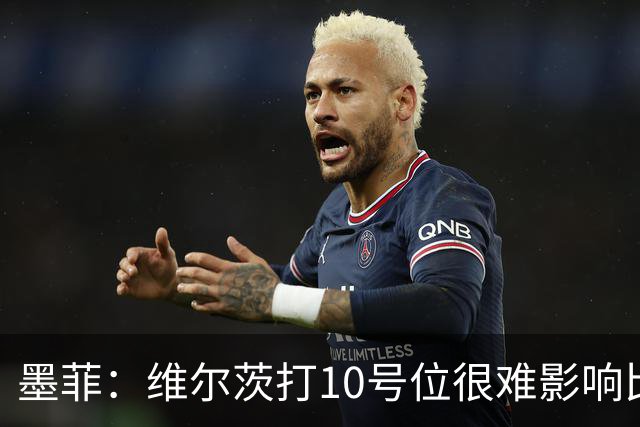 墨菲：维尔茨打10号位很难影响比赛，球队的防线因此并不稳固