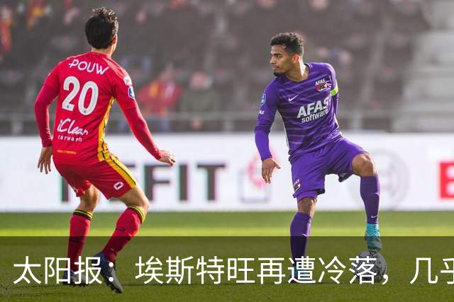 太阳报：埃斯特旺再遭冷落，几乎肯定会要求离开切尔西