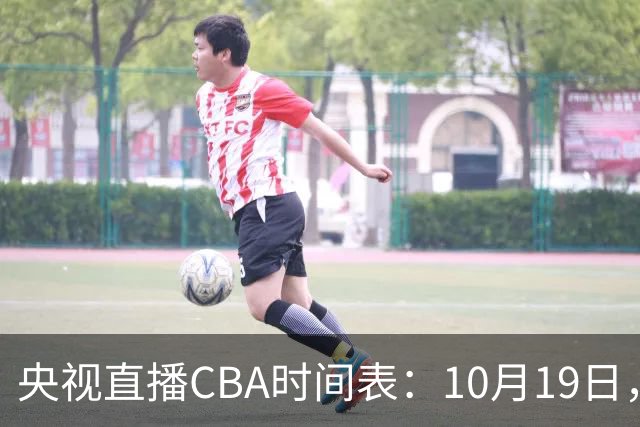 央视直播CBA时间表：10月19日，CCTV5直播上海VS北控冲击两连胜