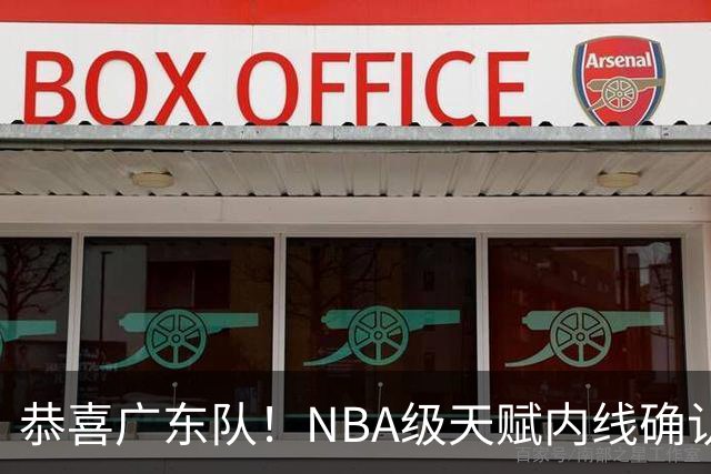 恭喜广东队！NBA级天赋内线确认加盟，保底总决赛了！