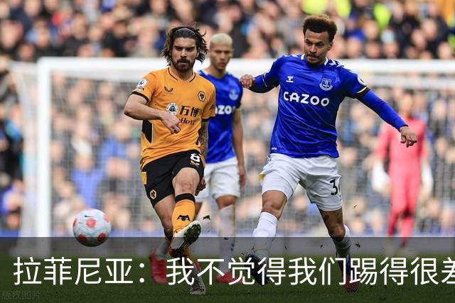 拉菲尼亚：我不觉得我们踢得很差，也不会因此失去信心