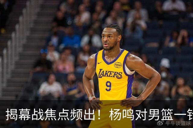 揭幕战焦点频出！杨鸣对男篮一针见血，杜锋对阿旺惋惜，两人关系极佳