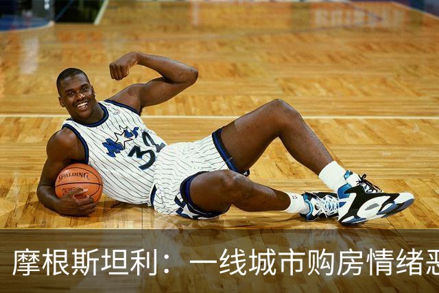 摩根斯坦利：一线城市购房情绪恶化