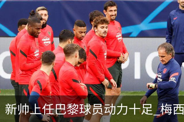 新帅上任巴黎球员动力十足 梅西内马尔提前归队
