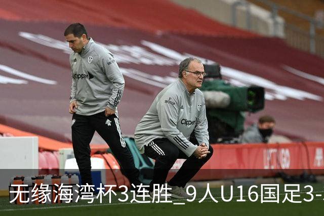 无缘海湾杯3连胜 9人U16国足3-3巴林 杨宸硕世界波 彭显宸送点+染红
