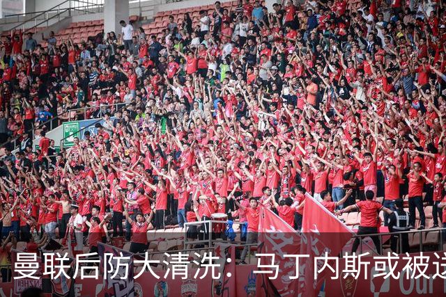 曼联后防大清洗：马丁内斯或被送走，两左后卫进名单
