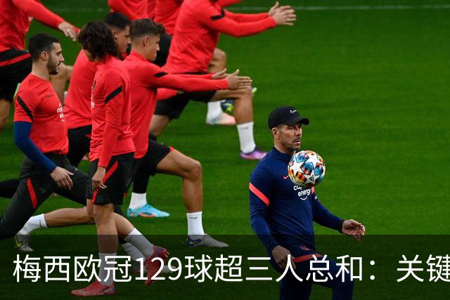 梅西欧冠129球超三人总和：关键不在效率在什么？