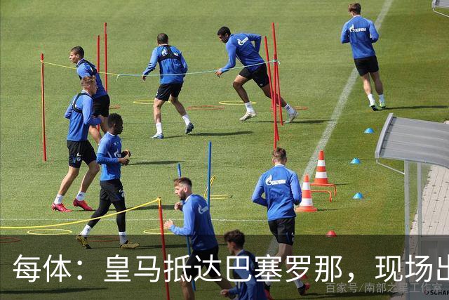 每体：皇马抵达巴塞罗那，现场出现辱骂巴萨口号