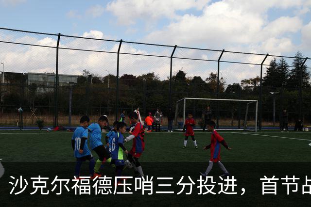 沙克尔福德压哨三分投进，首节战罢天津落后四川6分