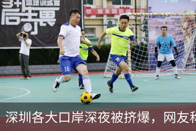 深圳各大口岸深夜被挤爆，网友称“傻眼了”，官方连夜提醒