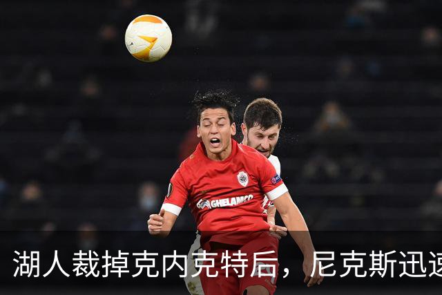 湖人裁掉克内克特后，尼克斯迅速出手认领