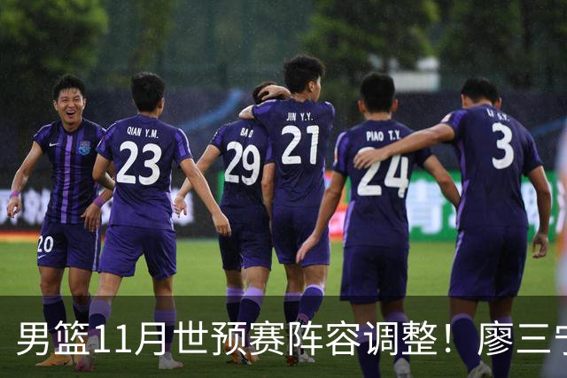 男篮11月世预赛阵容调整！廖三宁出战，周琦回归，上海3将入选！