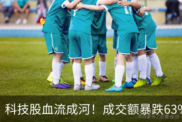 科技股血流成河！成交额暴跌63%，4500股绿油油，谁在偷偷跑路？