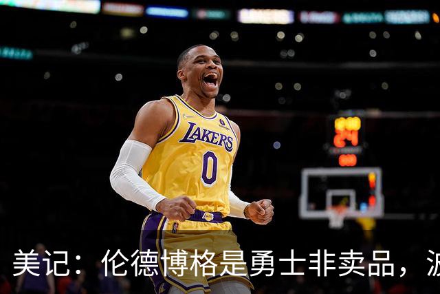 美记：伦德博格是勇士非卖品，波杰姆斯基或成交易筹码