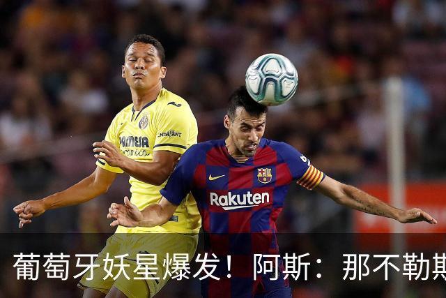 葡萄牙妖星爆发！阿斯：那不勒斯、阿森纳有意蒙扎前锋巴雷拉