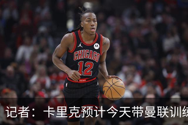 记者：卡里克预计今天带曼联训练