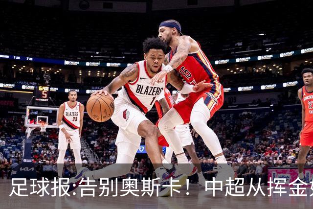 足球报:告别奥斯卡！中超从挥金如土到沙里淘金