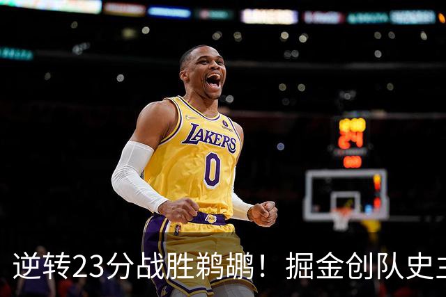 逆转23分战胜鹈鹕！掘金创队史主场最大逆转纪录