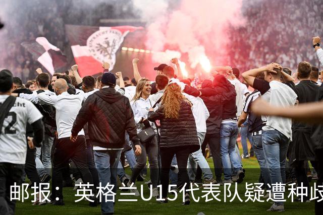 邮报：英格兰U15代表队疑遭种歧辱骂集体退场