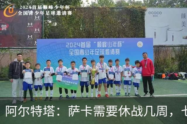阿尔特塔：萨卡需要休战几周，七到十天后我们可能再对他进行检查