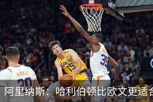 阿里纳斯：哈利伯顿比欧文更适合火箭 他既能盘活全队又能砍分