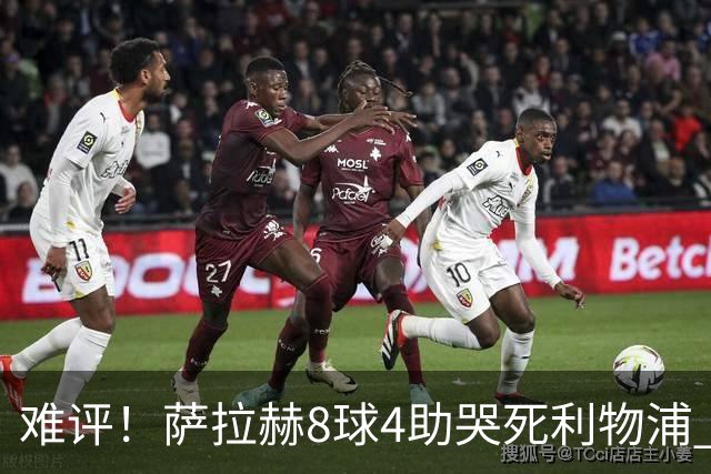 难评！萨拉赫8球4助哭死利物浦 3.95亿三王牌7球3助