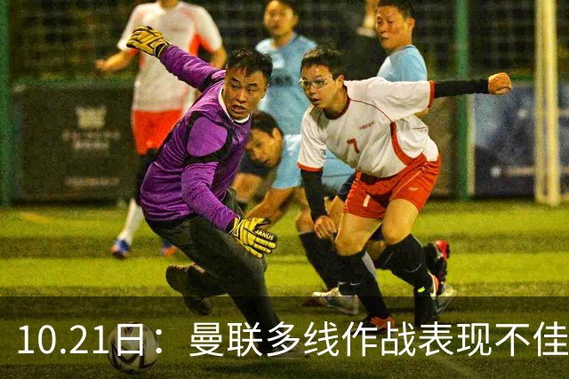 10.21日：曼联多线作战表现不佳，阿根廷国脚心生离意，巴萨或免费得王牌后卫
