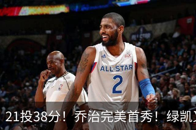 21投38分！乔治完美首秀！绿凯又一笔封神交易