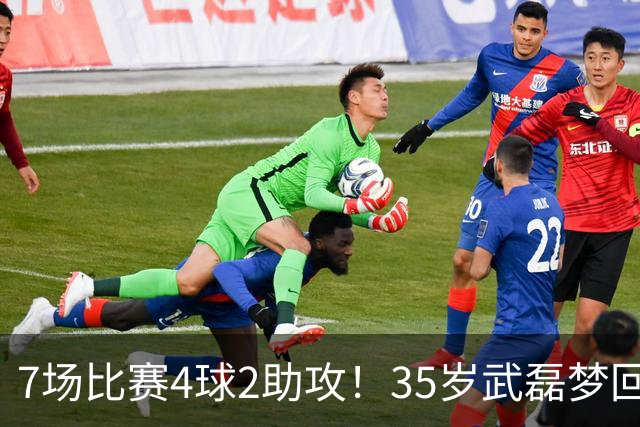 7场比赛4球2助攻！35岁武磊梦回巅峰，他或比韦世豪更适合进国家队