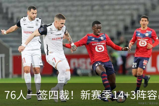 76人一签四裁！新赛季14+3阵容出炉：2米29法尔获双向合同