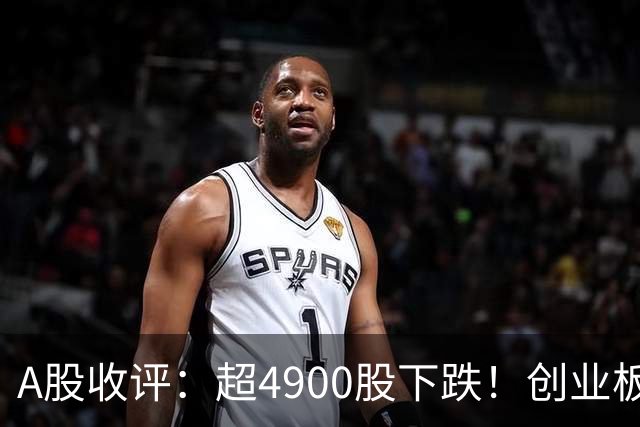 A股收评：超4900股下跌！创业板指跌3.41%，银行股逆势上涨