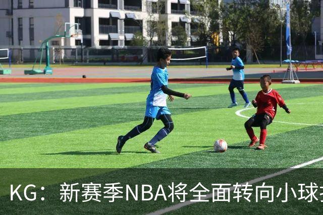 KG：新赛季NBA将全面转向小球打法 开拓者后卫多但防守令人担忧
