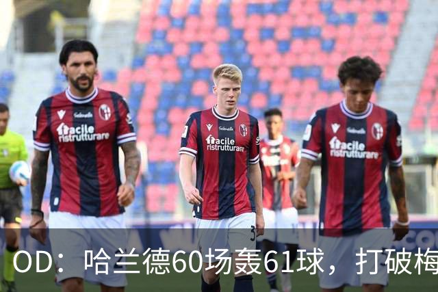OD：哈兰德60场轰61球，打破梅西欧冠纪录
