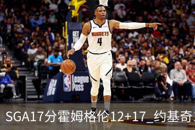 SGA17分霍姆格伦12+17 约基奇13+7+5雷霆擒掘金2连胜