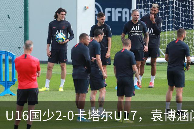 U16国少2-0卡塔尔U17，袁博涵闪击，刘宇洋建功