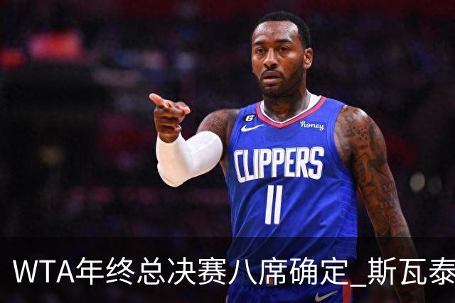 WTA年终总决赛八席确定 斯瓦泰克六年来首度无缘